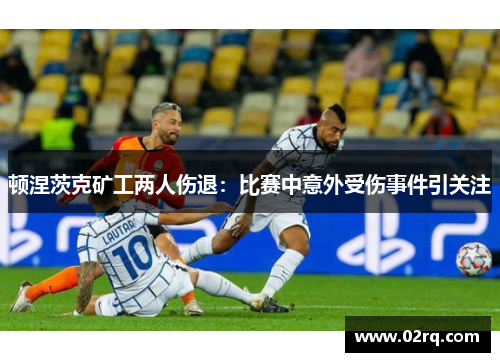 顿涅茨克矿工两人伤退：比赛中意外受伤事件引关注