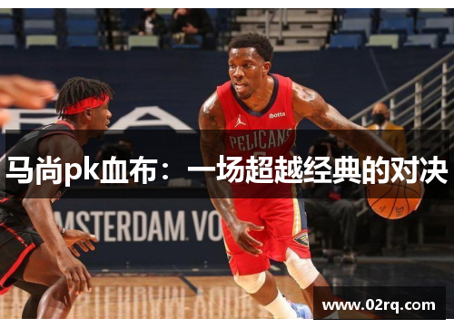 马尚pk血布：一场超越经典的对决