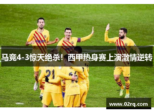 马竞4-3惊天绝杀！西甲热身赛上演激情逆转