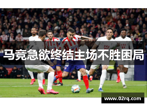 马竞急欲终结主场不胜困局